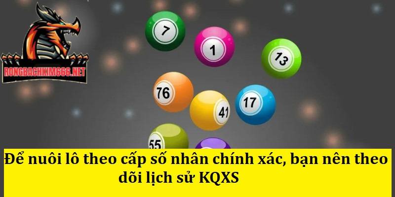 Để nuôi lô theo cấp số nhân chính xác, bạn nên theo dõi lịch sử KQXS