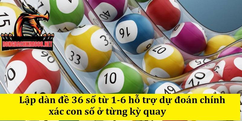 Lập dàn đề 36 số từ 1-6 hỗ trợ dự đoán chính xác con số ở từng kỳ quay