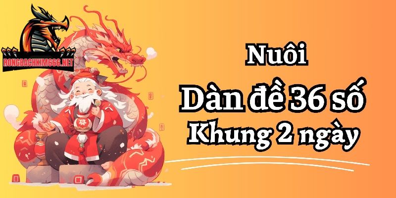 Nuôi dàn đề 36 số khung 2 ngày tăng cơ hội thu lời lớn